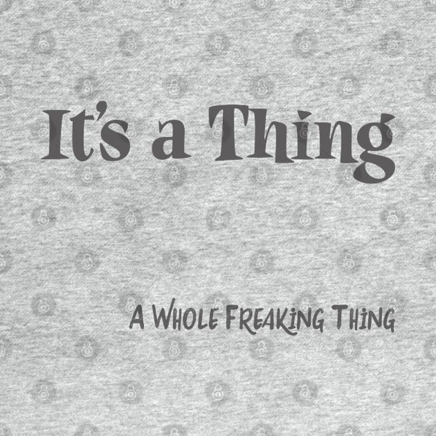 It's a Thing.. A Whole Freaking Thing by IconicTee